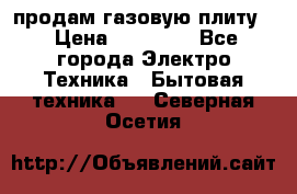 продам газовую плиту. › Цена ­ 10 000 - Все города Электро-Техника » Бытовая техника   . Северная Осетия